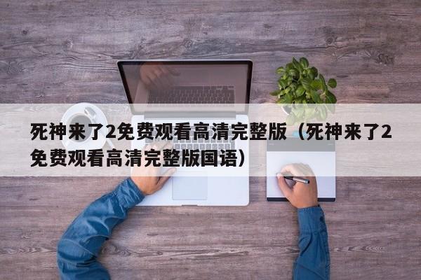 死神来了2免费观看高清完整版（死神来了2免费观看高清完整版国语）