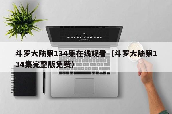 斗罗大陆第134集在线观看（斗罗大陆第134集完整版免费）