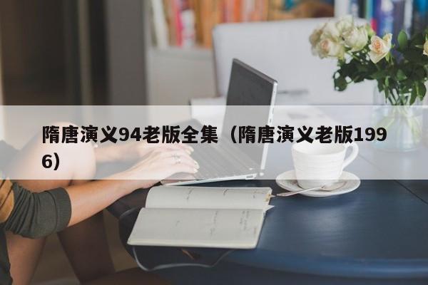 隋唐演义94老版全集（隋唐演义老版1996）