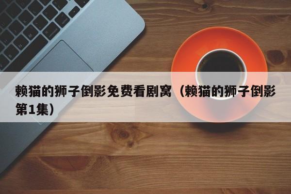 赖猫的狮子倒影免费看剧窝（赖猫的狮子倒影第1集）