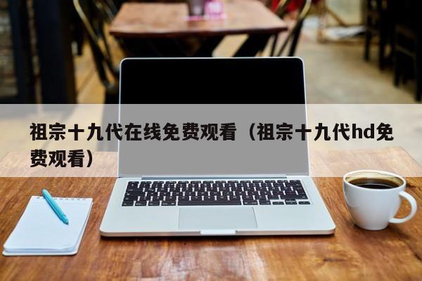 祖宗十九代在线免费观看（祖宗十九代hd免费观看）
