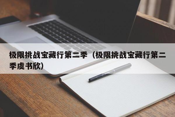 极限挑战宝藏行第二季（极限挑战宝藏行第二季虞书欣）