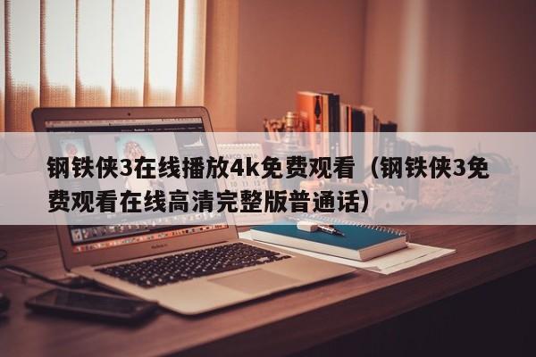 钢铁侠3在线播放4k免费观看（钢铁侠3免费观看在线高清完整版普通话）