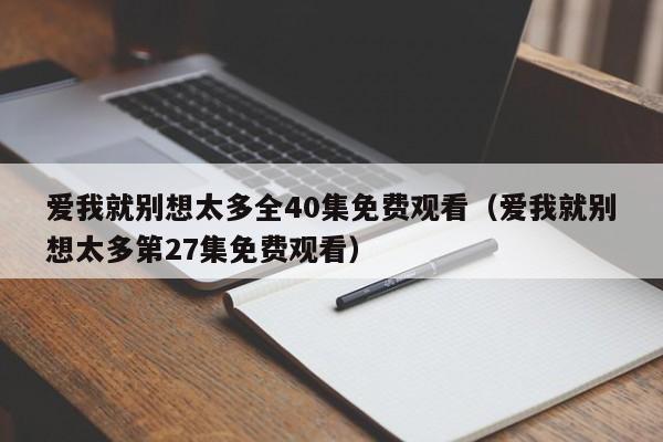 爱我就别想太多全40集免费观看（爱我就别想太多第27集免费观看）