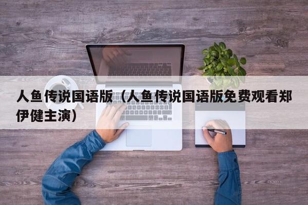 人鱼传说国语版（人鱼传说国语版免费观看郑伊健主演）