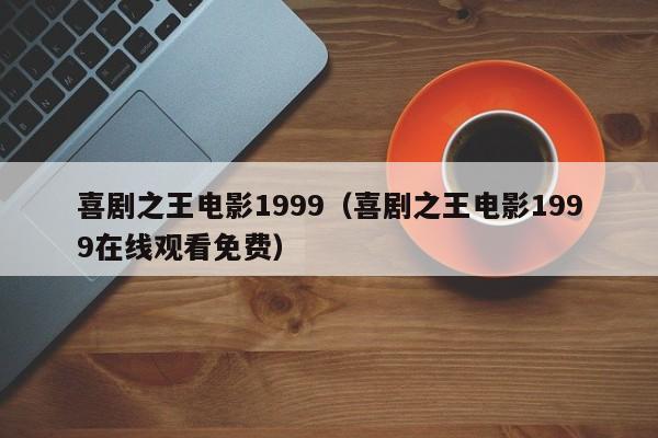 喜剧之王电影1999（喜剧之王电影1999在线观看免费）