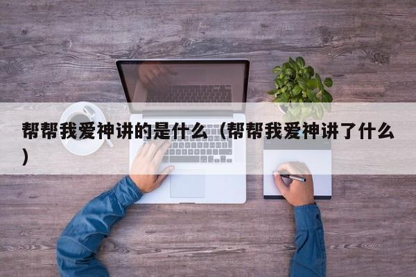 帮帮我爱神讲的是什么（帮帮我爱神讲了什么）