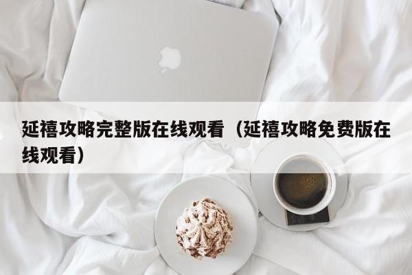 延禧攻略完整版在线观看（延禧攻略免费版在线观看）