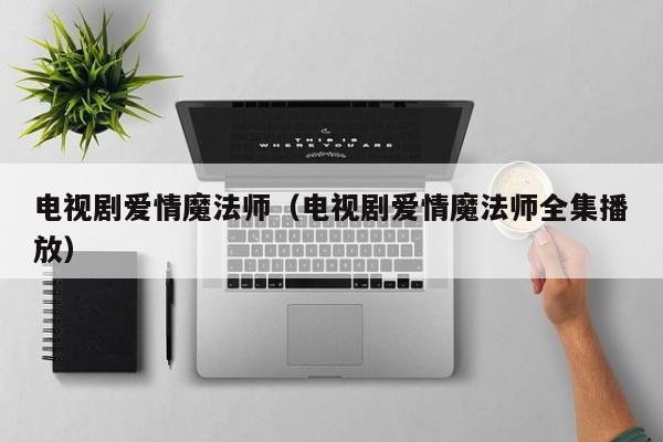 电视剧爱情魔法师（电视剧爱情魔法师全集播放）