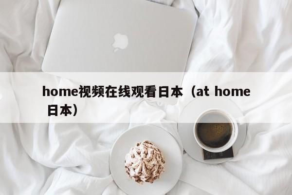 home视频在线观看日本（at home 日本）