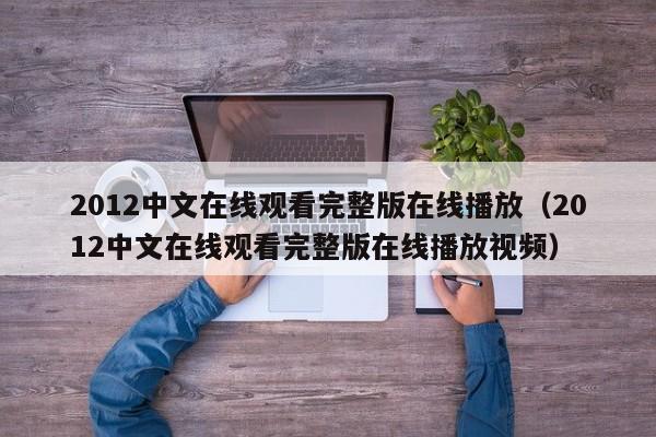 2012中文在线观看完整版在线播放（2012中文在线观看完整版在线播放视频）