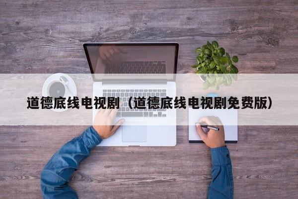 道德底线电视剧（道德底线电视剧免费版）