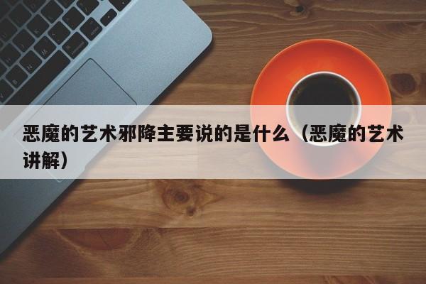 恶魔的艺术邪降主要说的是什么（恶魔的艺术讲解）