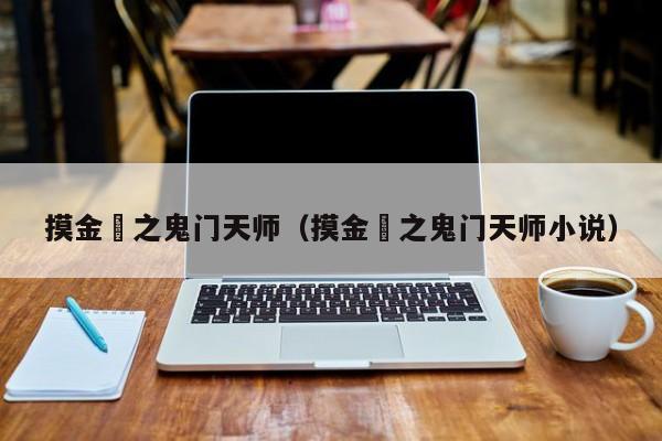 摸金玦之鬼门天师（摸金玦之鬼门天师小说）