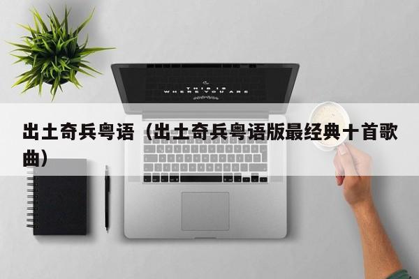出土奇兵粤语（出土奇兵粤语版最经典十首歌曲）