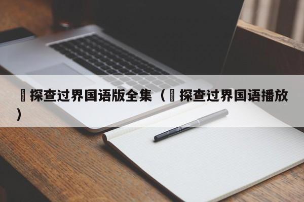 囧探查过界国语版全集（囧探查过界国语播放）