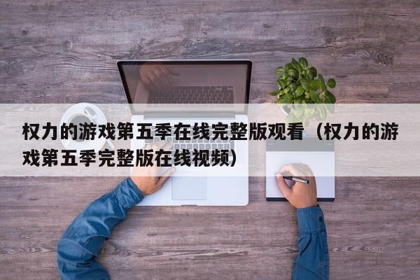 权力的游戏第五季在线完整版观看（权力的游戏第五季完整版在线视频）