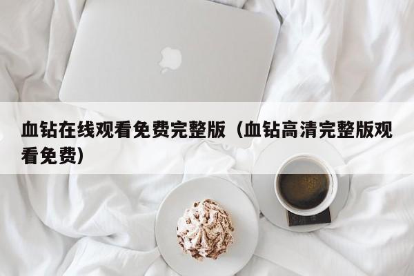 血钻在线观看免费完整版（血钻高清完整版观看免费）