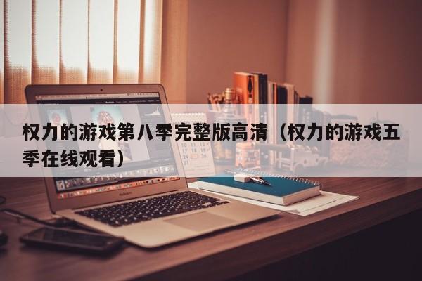 权力的游戏第八季完整版高清（权力的游戏五季在线观看）