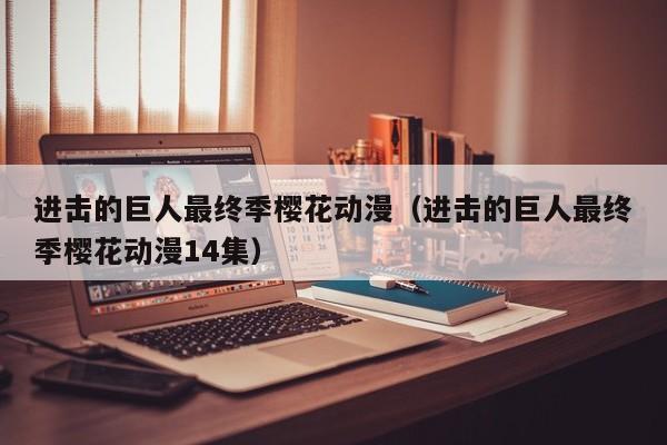 进击的巨人最终季樱花动漫（进击的巨人最终季樱花动漫14集）