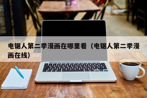 电锯人第二季漫画在哪里看（电锯人第二季漫画在线）