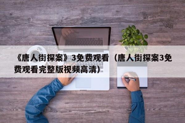 《唐人街探案》3免费观看（唐人街探案3免费观看完整版视频高清）