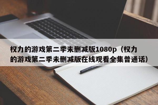 权力的游戏第二季未删减版1080p（权力的游戏第二季未删减版在线观看全集普通话）