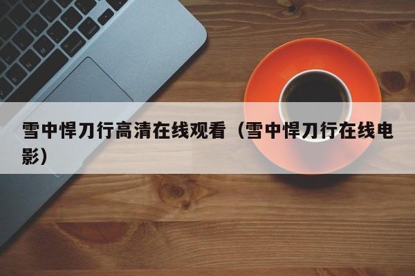 雪中悍刀行高清在线观看（雪中悍刀行在线电影）