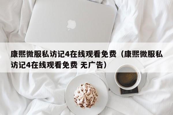 康熙微服私访记4在线观看免费（康熙微服私访记4在线观看免费 无广告）
