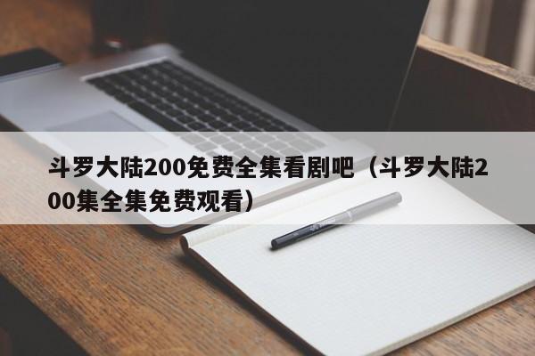 斗罗大陆200免费全集看剧吧（斗罗大陆200集全集免费观看）