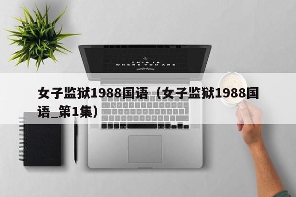 女子监狱1988国语（女子监狱1988国语_第1集）