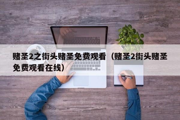 赌圣2之街头赌圣免费观看（赌圣2街头赌圣免费观看在线）