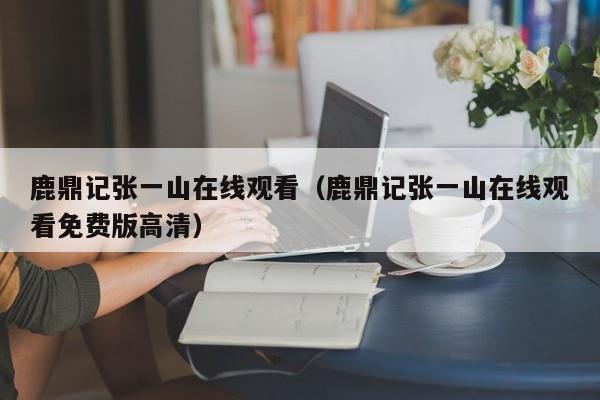 鹿鼎记张一山在线观看（鹿鼎记张一山在线观看免费版高清）