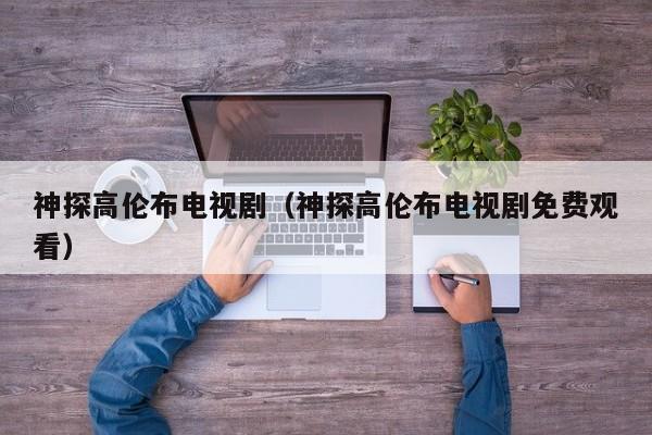 神探高伦布电视剧（神探高伦布电视剧免费观看）