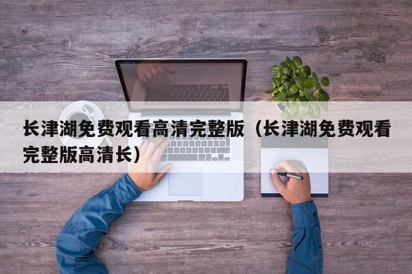 长津湖免费观看高清完整版（长津湖免费观看完整版高清长）
