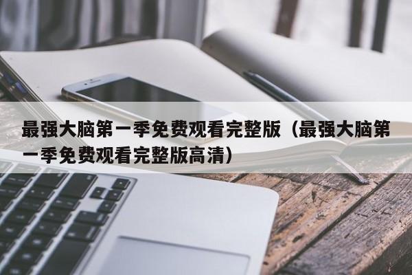 最强大脑第一季免费观看完整版（最强大脑第一季免费观看完整版高清）
