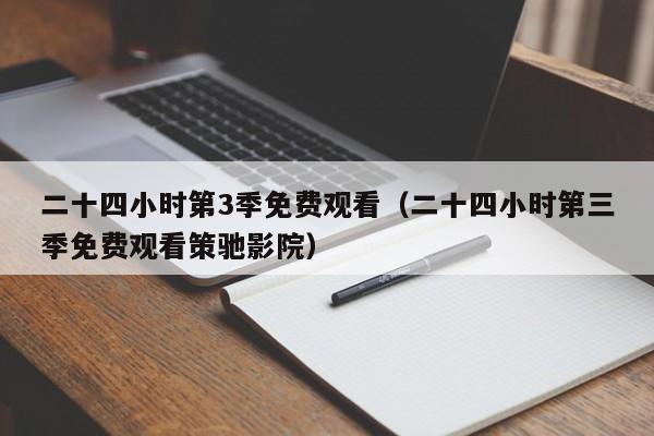 二十四小时第3季免费观看（二十四小时第三季免费观看策驰影院）