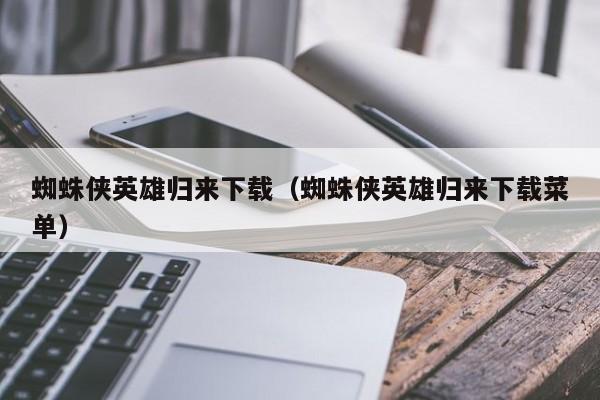 蜘蛛侠英雄归来下载（蜘蛛侠英雄归来下载菜单）