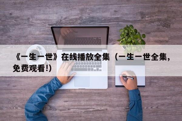 《一生一世》在线播放全集（一生一世全集,免费观看!）