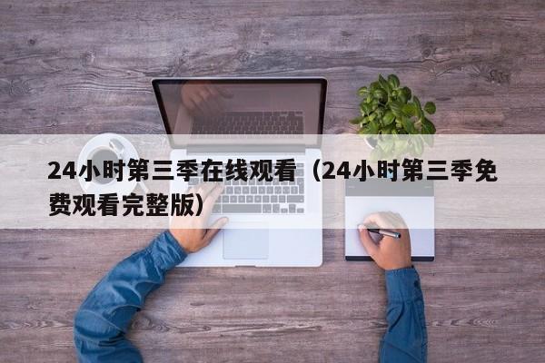 24小时第三季在线观看（24小时第三季免费观看完整版）