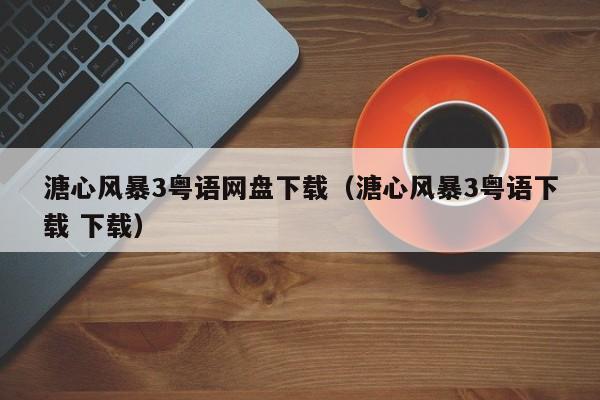 溏心风暴3粤语网盘下载（溏心风暴3粤语下载 下载）