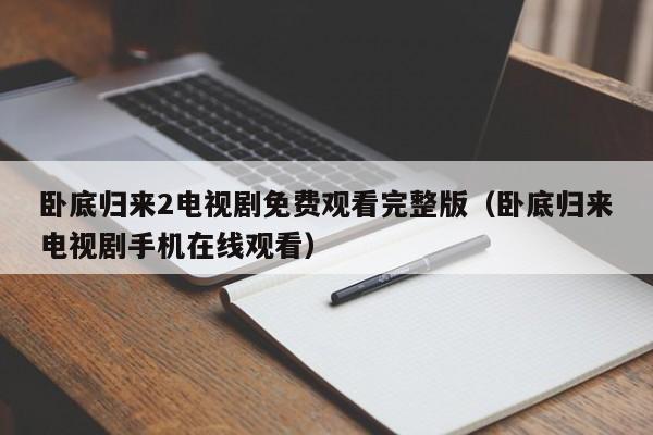 卧底归来2电视剧免费观看完整版（卧底归来电视剧手机在线观看）