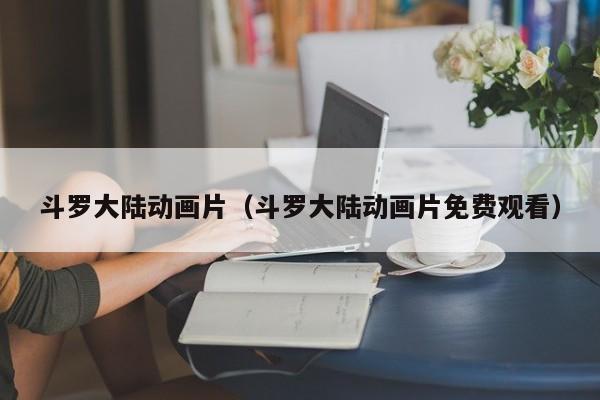 斗罗大陆动画片（斗罗大陆动画片免费观看）