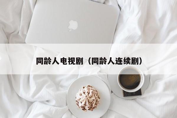 同龄人电视剧（同龄人连续剧）