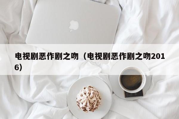 电视剧恶作剧之吻（电视剧恶作剧之吻2016）