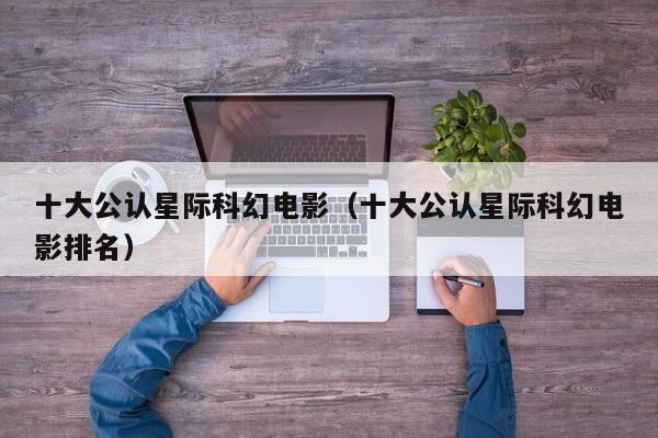 十大公认星际科幻电影（十大公认星际科幻电影排名）