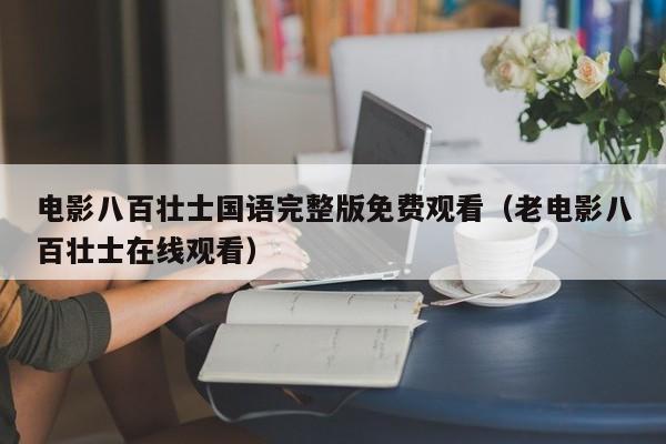 电影八百壮士国语完整版免费观看（老电影八百壮士在线观看）