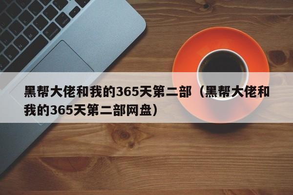 黑帮大佬和我的365天第二部（黑帮大佬和我的365天第二部网盘）