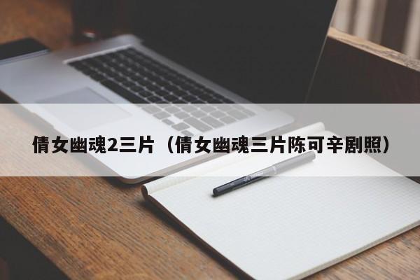 倩女幽魂2三片（倩女幽魂三片陈可辛剧照）