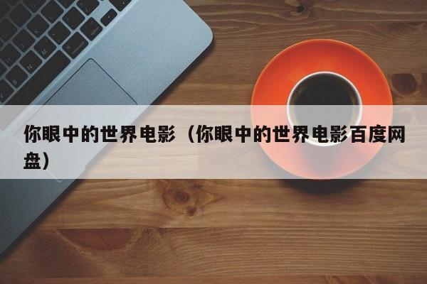 你眼中的世界电影（你眼中的世界电影百度网盘）